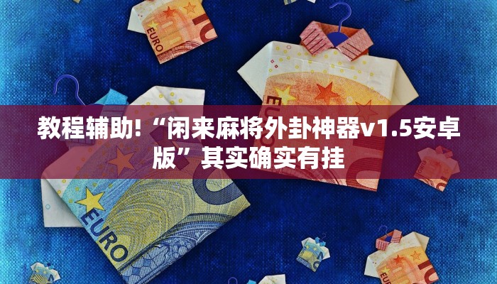 教程辅助!“闲来麻将外卦神器v1.5安卓版”其实确实有挂
