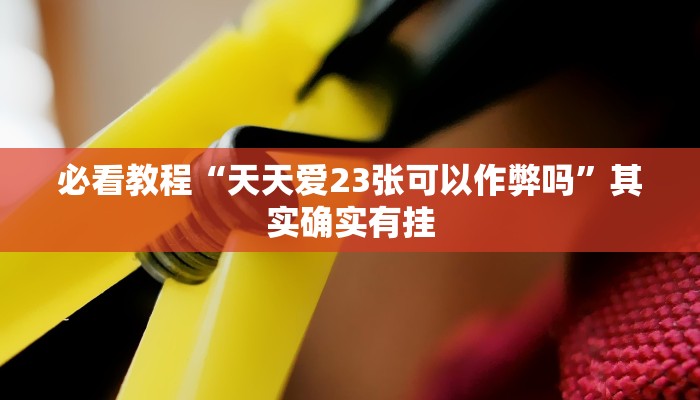 必看教程“天天爱23张可以作弊吗”其实确实有挂