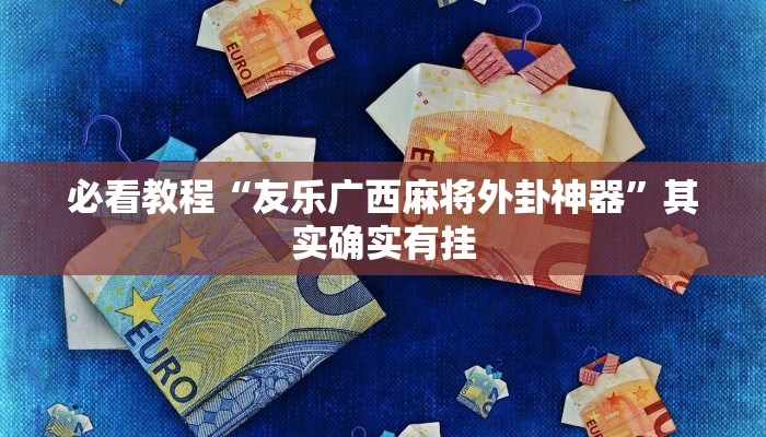必看教程“友乐广西麻将外卦神器”其实确实有挂