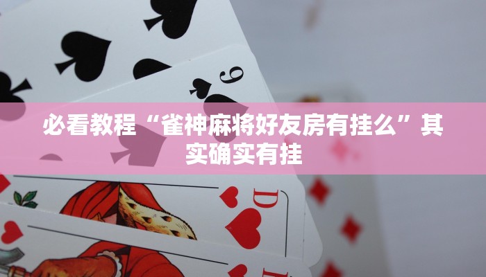必看教程“雀神麻将好友房有挂么”其实确实有挂