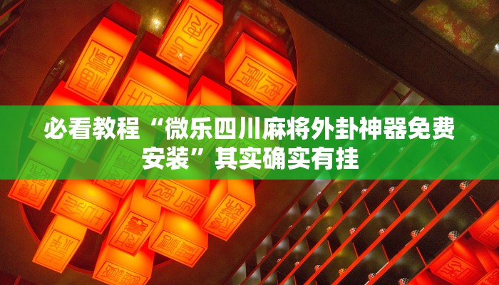 必看教程“微乐四川麻将外卦神器免费安装”其实确实有挂