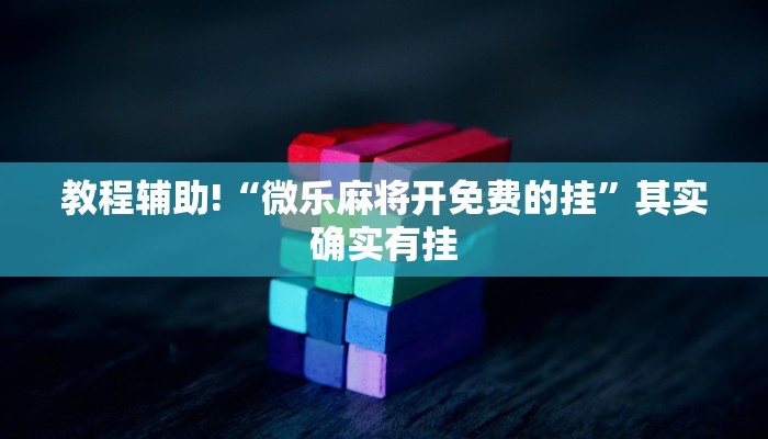 教程辅助!“微乐麻将开免费的挂”其实确实有挂