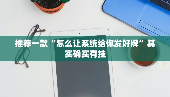 推荐一款“怎么让系统给你发好牌”其实确实有挂