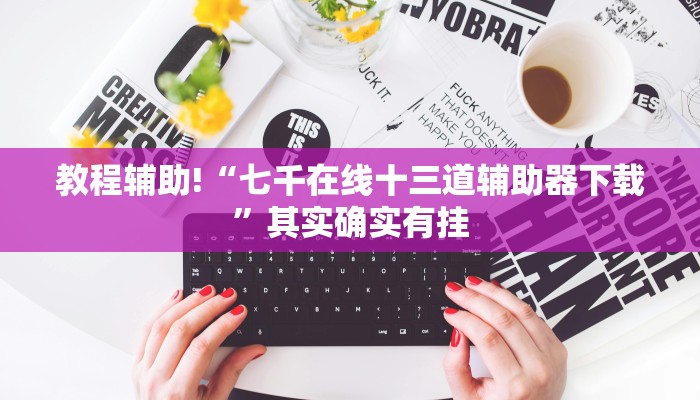 教程辅助!“七千在线十三道辅助器下载”其实确实有挂