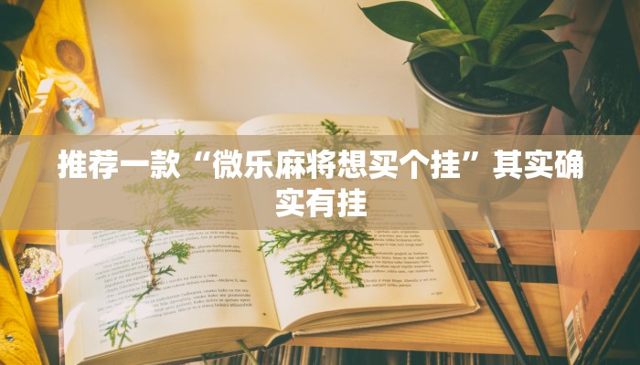 推荐一款“微乐麻将想买个挂”其实确实有挂