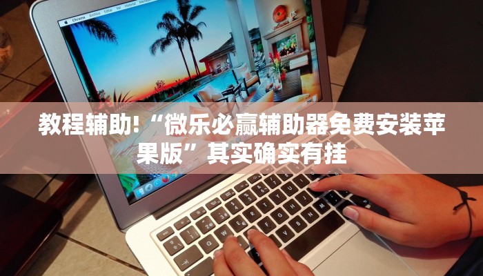 教程辅助!“微乐必赢辅助器免费安装苹果版”其实确实有挂