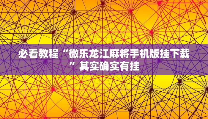 必看教程“微乐龙江麻将手机版挂下载”其实确实有挂