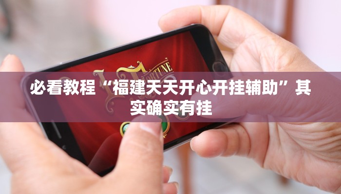 必看教程“福建天天开心开挂辅助”其实确实有挂