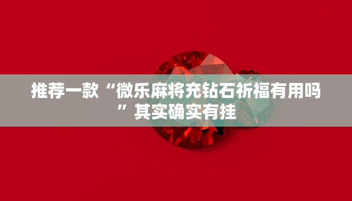推荐一款“微乐麻将充钻石祈福有用吗”其实确实有挂