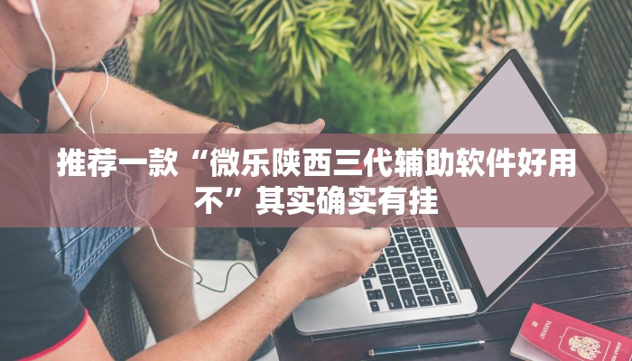 推荐一款“微乐陕西三代辅助软件好用不”其实确实有挂
