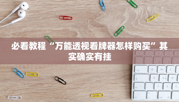 必看教程“万能透视看牌器怎样购买”其实确实有挂