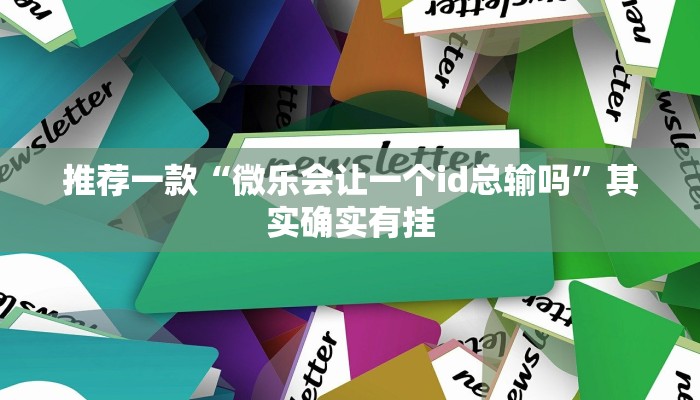 推荐一款“微乐会让一个id总输吗”其实确实有挂