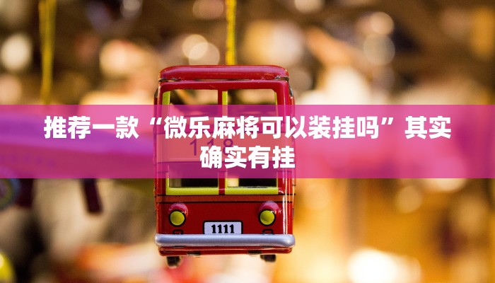 推荐一款“微乐麻将可以装挂吗”其实确实有挂
