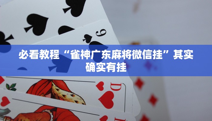 必看教程“雀神广东麻将微信挂”其实确实有挂
