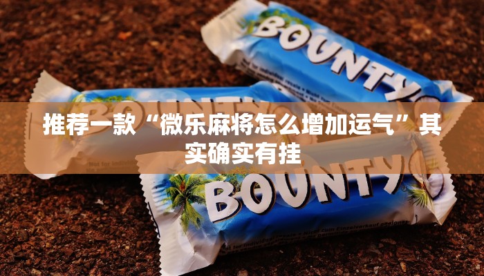 推荐一款“微乐麻将怎么增加运气”其实确实有挂