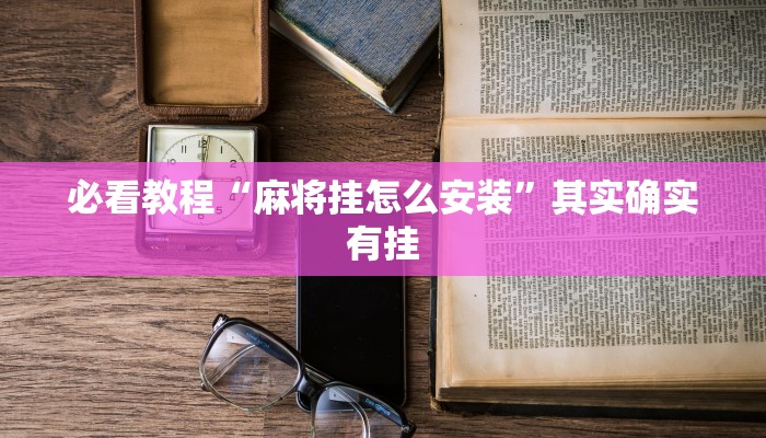必看教程“麻将挂怎么安装”其实确实有挂