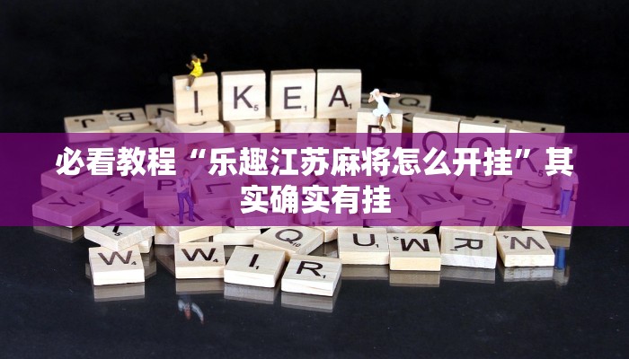 必看教程“乐趣江苏麻将怎么开挂”其实确实有挂