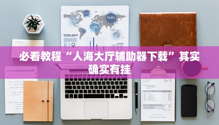 必看教程“人海大厅辅助器下载”其实确实有挂