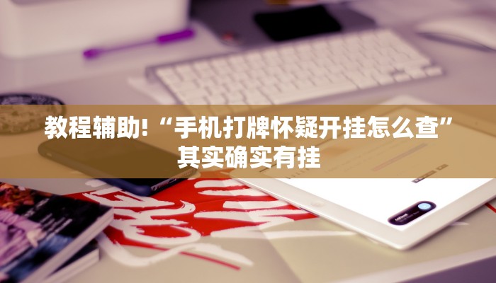 教程辅助!“手机打牌怀疑开挂怎么查”其实确实有挂