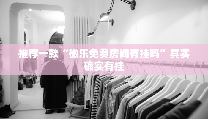 推荐一款“微乐免费房间有挂吗”其实确实有挂