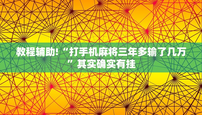 教程辅助!“打手机麻将三年多输了几万”其实确实有挂