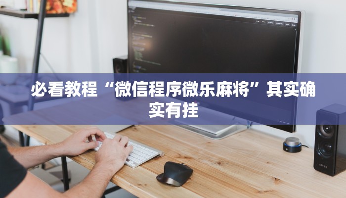 必看教程“微信程序微乐麻将”其实确实有挂