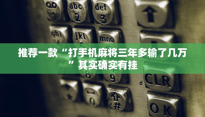 推荐一款“打手机麻将三年多输了几万”其实确实有挂