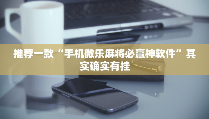 推荐一款“手机微乐麻将必赢神软件”其实确实有挂