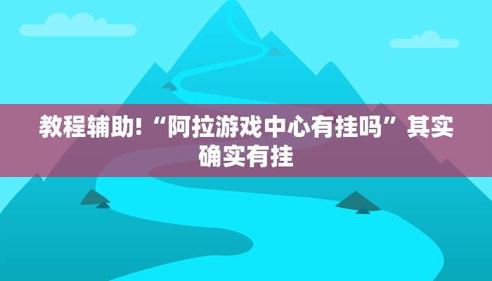 教程辅助!“阿拉游戏中心有挂吗”其实确实有挂