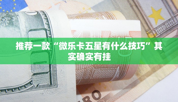 推荐一款“微乐卡五星有什么技巧”其实确实有挂