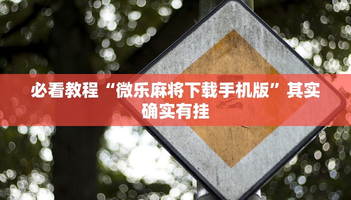必看教程“微信微乐麻将开挂下载什么软件”其实确实有挂
