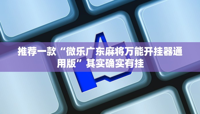 推荐一款“微乐广东麻将万能开挂器通用版”其实确实有挂