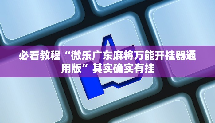 必看教程“微乐广东麻将万能开挂器通用版”其实确实有挂