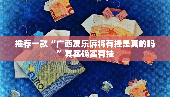 推荐一款“广西友乐麻将有挂是真的吗”其实确实有挂