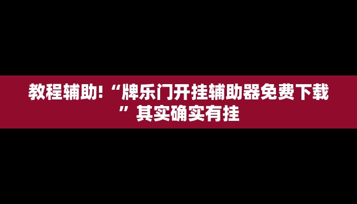 教程辅助!“牌乐门开挂辅助器免费下载”其实确实有挂