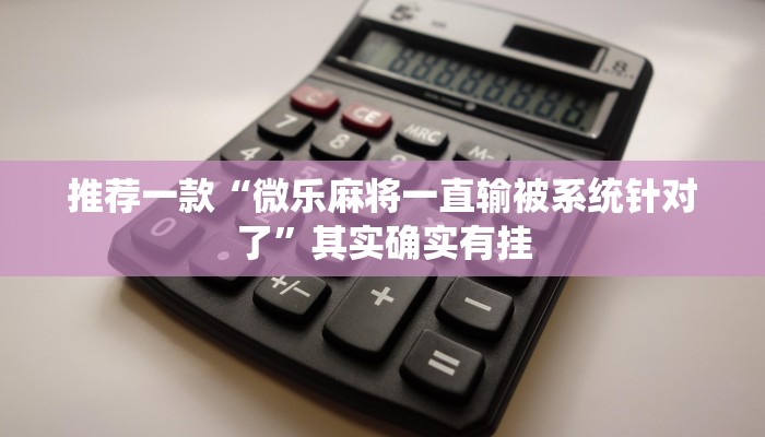 推荐一款“微乐麻将一直输被系统针对了”其实确实有挂