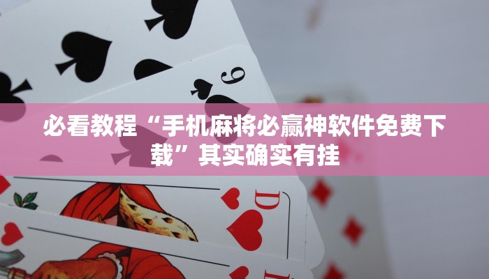必看教程“手机麻将必赢神软件免费下载”其实确实有挂