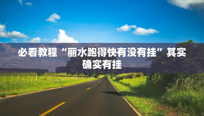 必看教程“丽水跑得快有没有挂”其实确实有挂