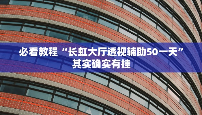 必看教程“长虹大厅透视辅助50一天”其实确实有挂
