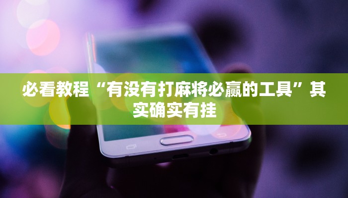 必看教程“有没有打麻将必赢的工具”其实确实有挂