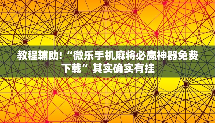 教程辅助!“微乐手机麻将必赢神器免费下载”其实确实有挂