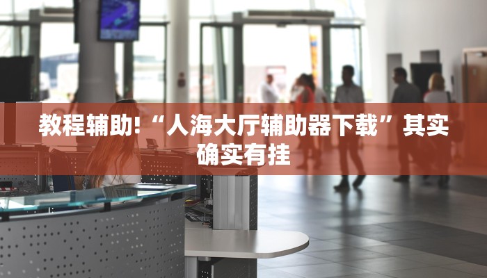 教程辅助!“人海大厅辅助器下载”其实确实有挂