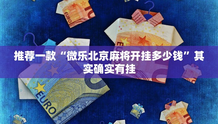推荐一款“微乐北京麻将开挂多少钱”其实确实有挂