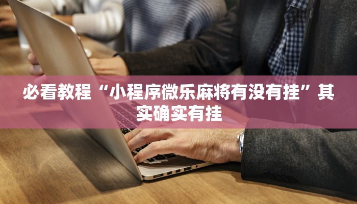 必看教程“小程序微乐麻将有没有挂”其实确实有挂