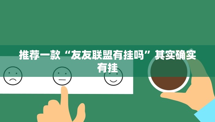 推荐一款“友友联盟有挂吗”其实确实有挂