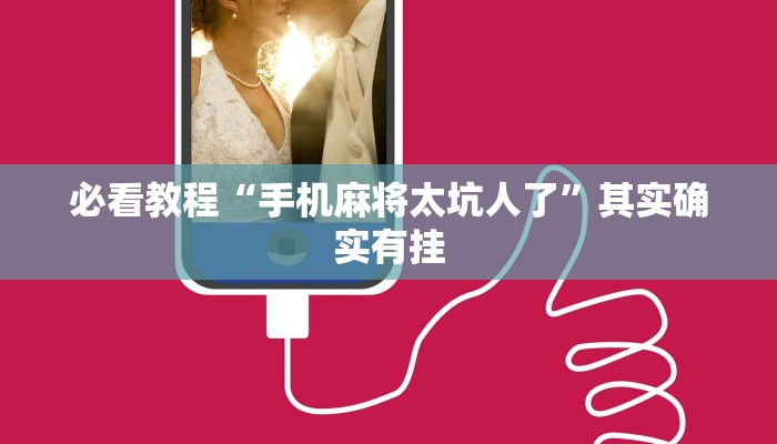 必看教程“手机麻将太坑人了”其实确实有挂