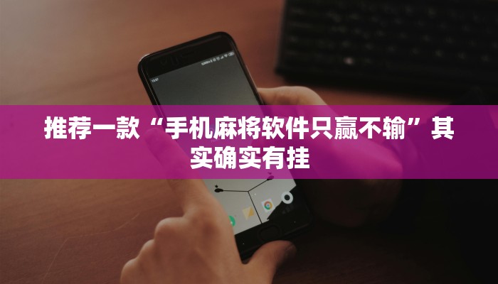 推荐一款“手机麻将软件只赢不输”其实确实有挂