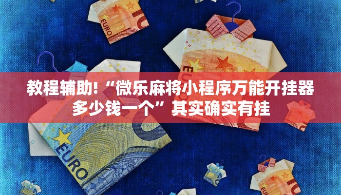 教程辅助!“微乐麻将小程序万能开挂器多少钱一个”其实确实有挂