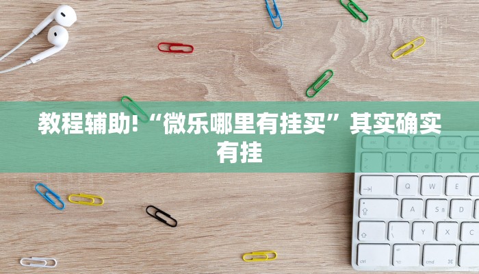 教程辅助!“微乐哪里有挂买”其实确实有挂