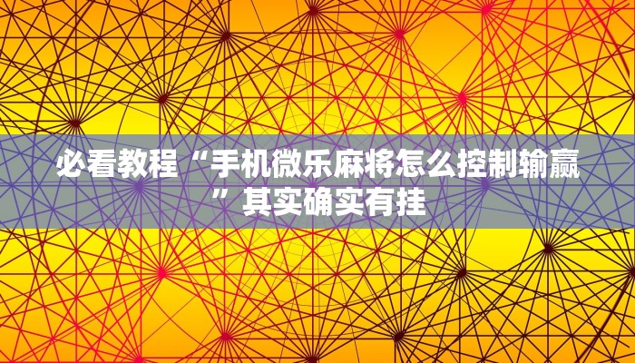 必看教程“手机微乐麻将怎么控制输赢”其实确实有挂